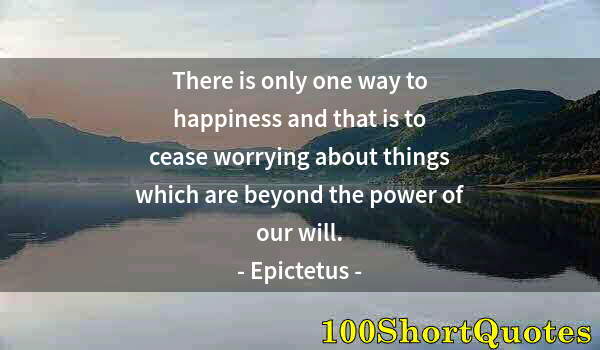 Quote by Albert Einstein: There is only one way to happiness and that is to cease worrying about things which are beyond the p...