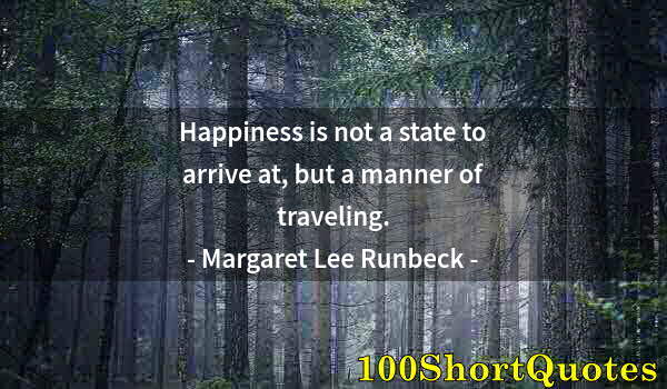 Quote by Albert Einstein: Happiness is not a state to arrive at, but a manner of traveling.