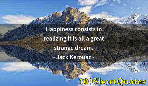 Quote by Albert Einstein: Happiness consists in realizing it is all a great strange dream.