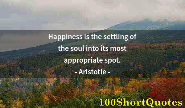 Quote by Albert Einstein: Happiness is the settling of the soul into its most appropriate spot.