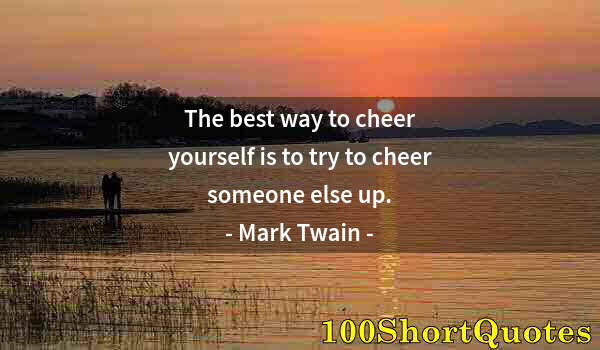 Quote by Albert Einstein: The best way to cheer yourself is to try to cheer someone else up.