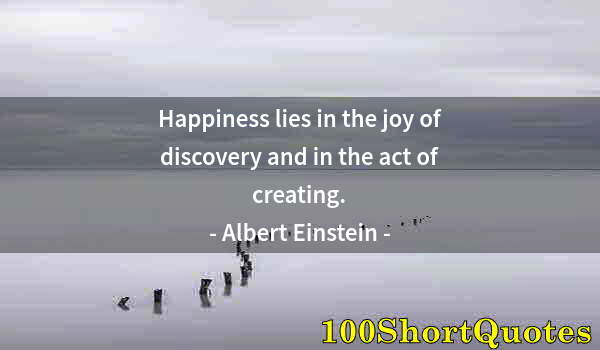 Quote by Albert Einstein: Happiness lies in the joy of discovery and in the act of creating.