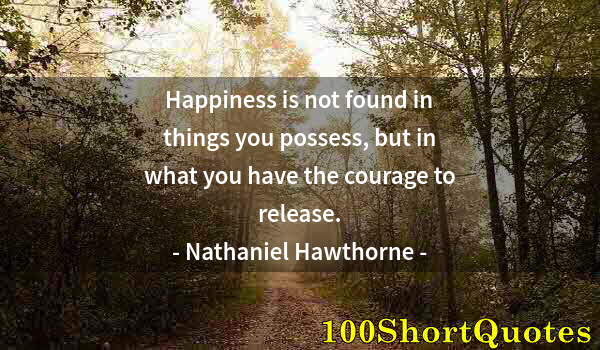 Quote by Albert Einstein: Happiness is not found in things you possess, but in what you have the courage to release.