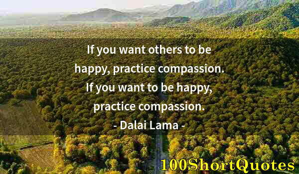 Quote by Albert Einstein: If you want others to be happy, practice compassion. If you want to be happy, practice compassion.