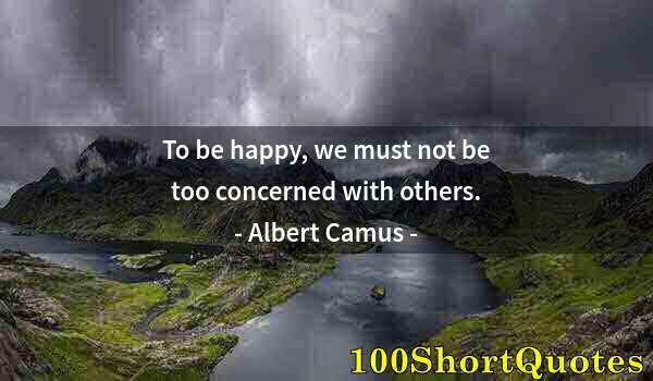 Quote by Albert Einstein: To be happy, we must not be too concerned with others.