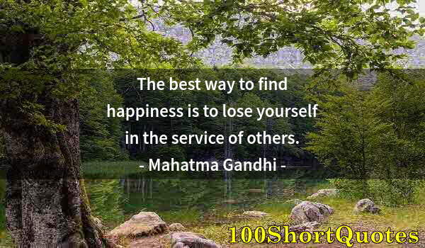 Quote by Albert Einstein: The best way to find happiness is to lose yourself in the service of others.