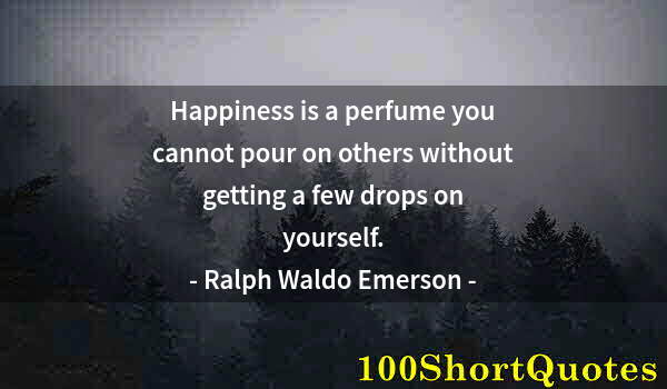 Quote by Albert Einstein: Happiness is a perfume you cannot pour on others without getting a few drops on yourself.