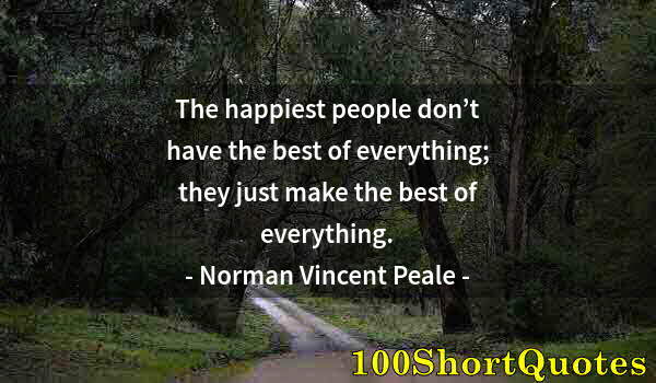 Quote by Albert Einstein: The happiest people don’t have the best of everything; they just make the best of everything.