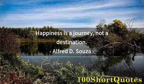 Quote by Albert Einstein: Happiness is a journey, not a destination.