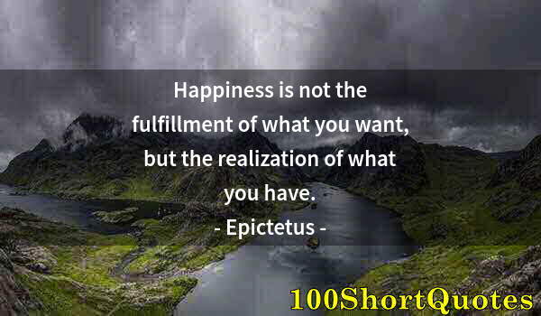 Quote by Albert Einstein: Happiness is not the fulfillment of what you want, but the realization of what you have.