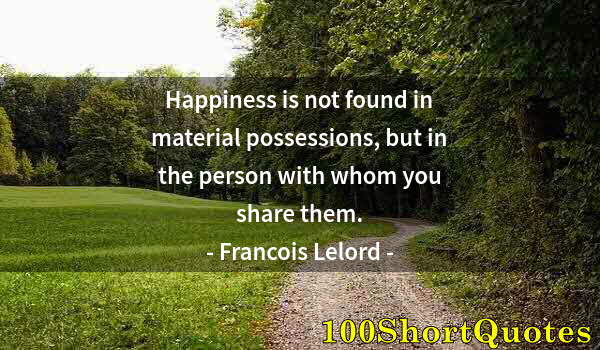 Quote by Albert Einstein: Happiness is not found in material possessions, but in the person with whom you share them.