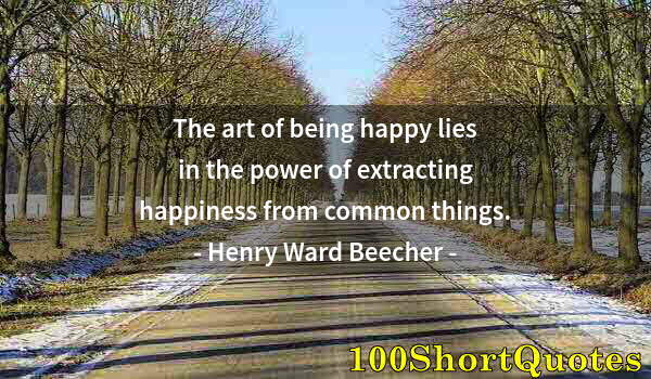 Quote by Albert Einstein: The art of being happy lies in the power of extracting happiness from common things.