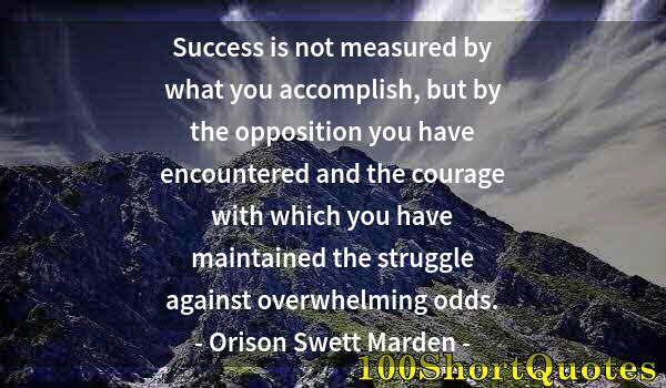 Quote by Albert Einstein: Success is not measured by what you accomplish, but by the opposition you have encountered and the c...