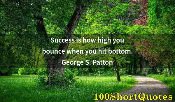 Quote by Albert Einstein: Success is how high you bounce when you hit bottom.