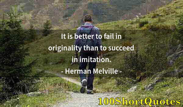 Quote by Albert Einstein: It is better to fail in originality than to succeed in imitation.