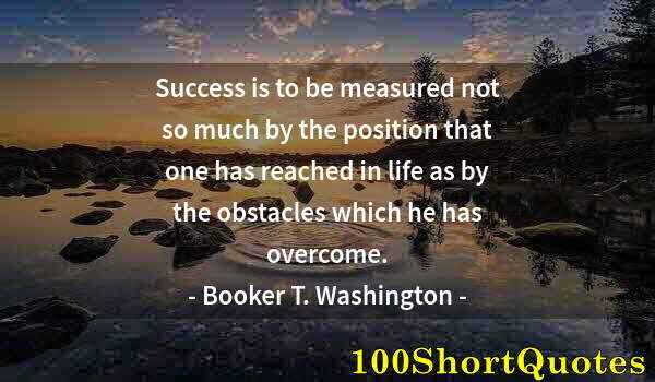 Quote by Albert Einstein: Success is to be measured not so much by the position that one has reached in life as by the obstacl...