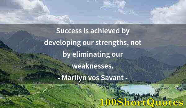 Quote by Albert Einstein: Success is achieved by developing our strengths, not by eliminating our weaknesses.