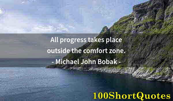 Quote by Albert Einstein: All progress takes place outside the comfort zone.