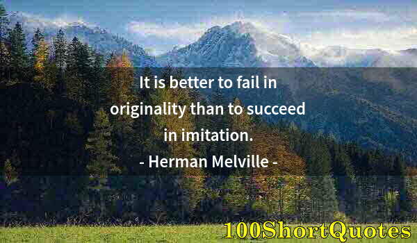 Quote by Albert Einstein: It is better to fail in originality than to succeed in imitation.