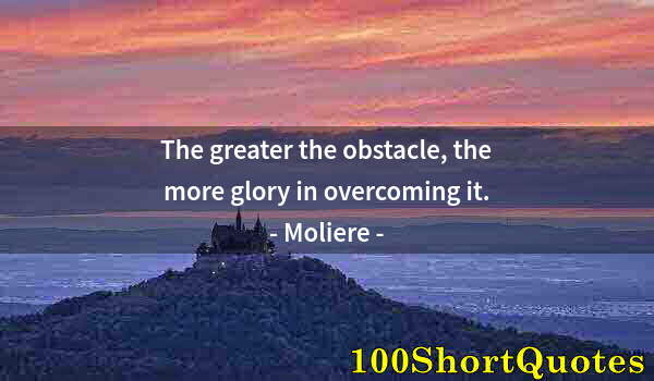 Quote by Albert Einstein: The greater the obstacle, the more glory in overcoming it.