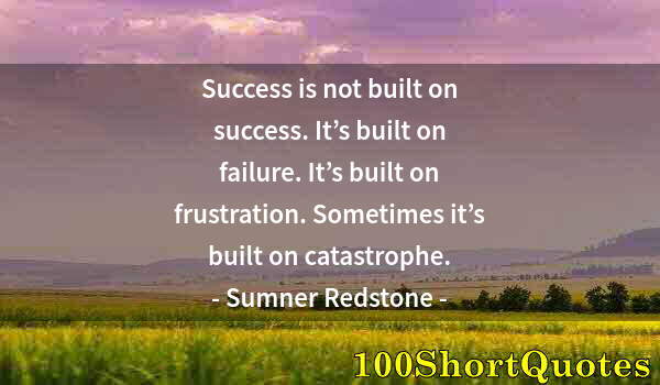 Quote by Albert Einstein: Success is not built on success. It’s built on failure. It’s built on frustration. Sometimes it’s bu...