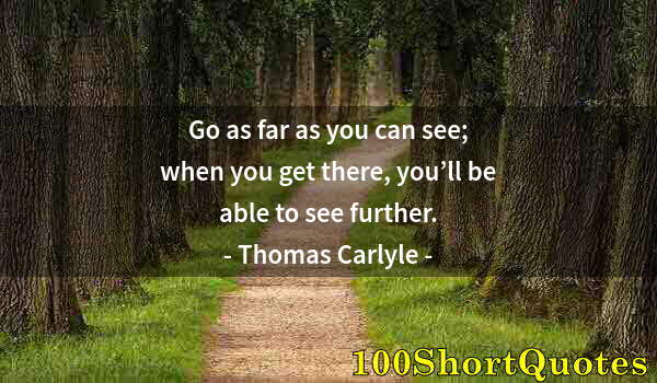 Quote by Albert Einstein: Go as far as you can see; when you get there, you’ll be able to see further.