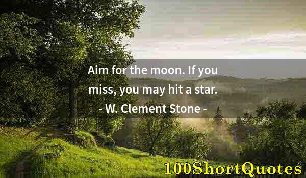 Quote by Albert Einstein: Aim for the moon. If you miss, you may hit a star.