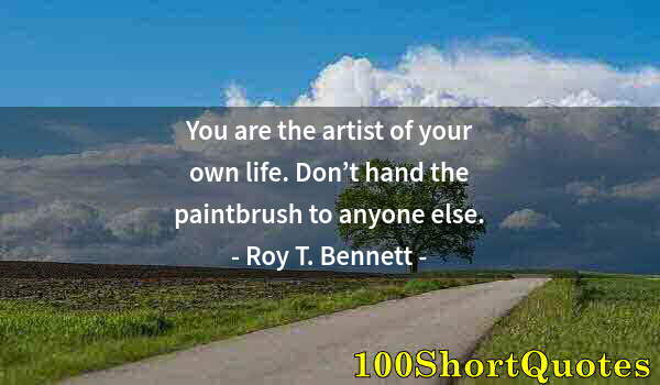 Quote by Albert Einstein: You are the artist of your own life. Don’t hand the paintbrush to anyone else.