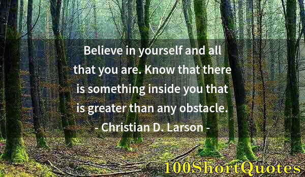 Quote by Albert Einstein: Believe in yourself and all that you are. Know that there is something inside you that is greater th...