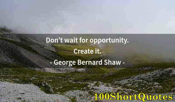 Quote by Albert Einstein: Don’t wait for opportunity. Create it.