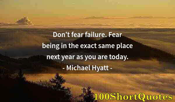 Quote by Albert Einstein: Don’t fear failure. Fear being in the exact same place next year as you are today.