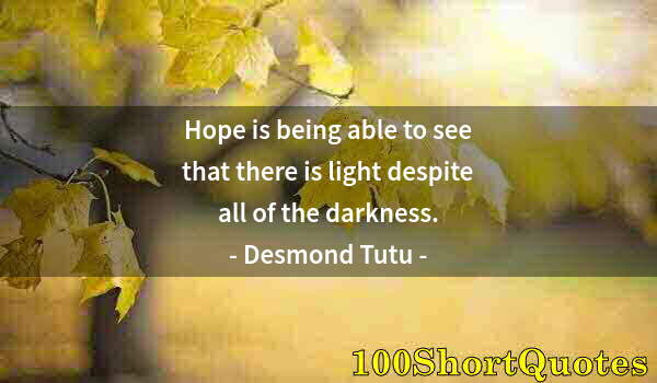 Quote by Albert Einstein: Hope is being able to see that there is light despite all of the darkness.