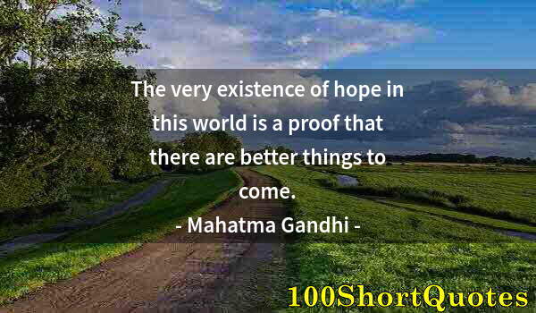 Quote by Albert Einstein: The very existence of hope in this world is a proof that there are better things to come.