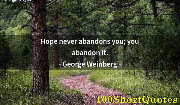 Quote by Albert Einstein: Hope never abandons you; you abandon it.