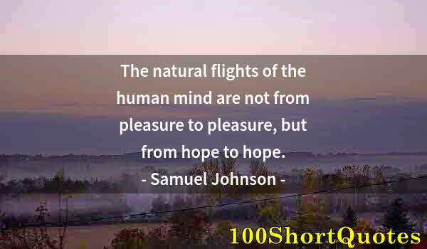 Quote by Albert Einstein: The natural flights of the human mind are not from pleasure to pleasure, but from hope to hope.