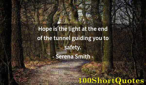 Quote by Albert Einstein: Hope is the light at the end of the tunnel guiding you to safety.