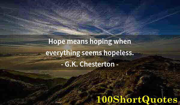 Quote by Albert Einstein: Hope means hoping when everything seems hopeless.