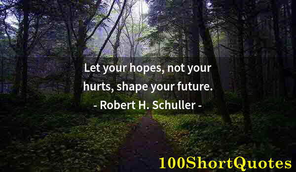 Quote by Albert Einstein: Let your hopes, not your hurts, shape your future.