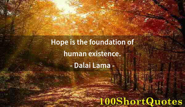 Quote by Albert Einstein: Hope is the foundation of human existence.