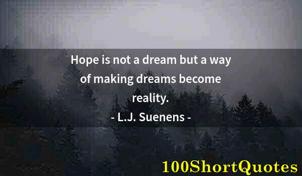 Quote by Albert Einstein: Hope is not a dream but a way of making dreams become reality.