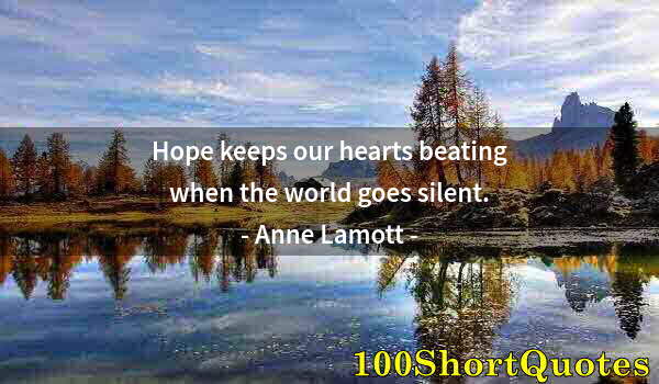 Quote by Albert Einstein: Hope keeps our hearts beating when the world goes silent.