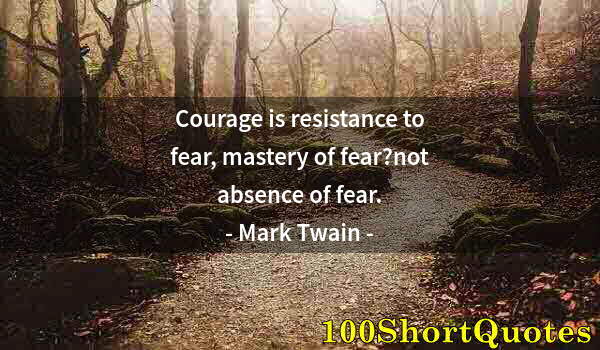 Quote by Albert Einstein: Courage is resistance to fear, mastery of fear?not absence of fear.