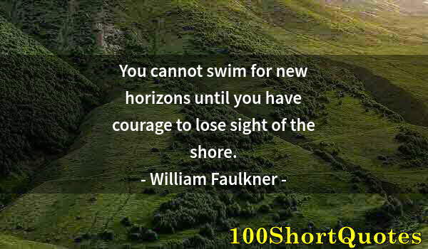 Quote by Albert Einstein: You cannot swim for new horizons until you have courage to lose sight of the shore.