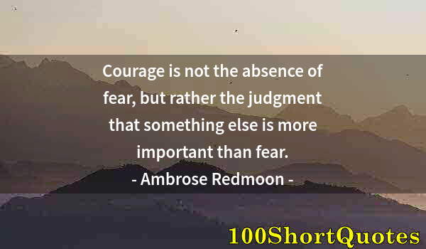 Quote by Albert Einstein: Courage is not the absence of fear, but rather the judgment that something else is more important th...