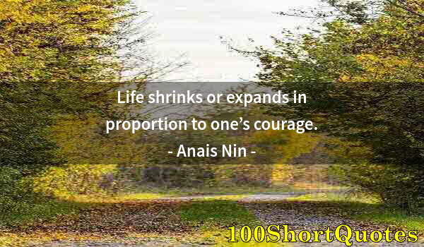 Quote by Albert Einstein: Life shrinks or expands in proportion to one’s courage.