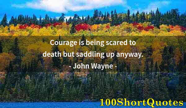 Quote by Albert Einstein: Courage is being scared to death but saddling up anyway.