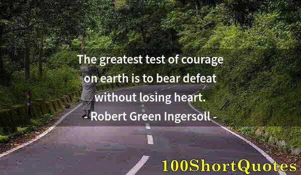 Quote by Albert Einstein: The greatest test of courage on earth is to bear defeat without losing heart.