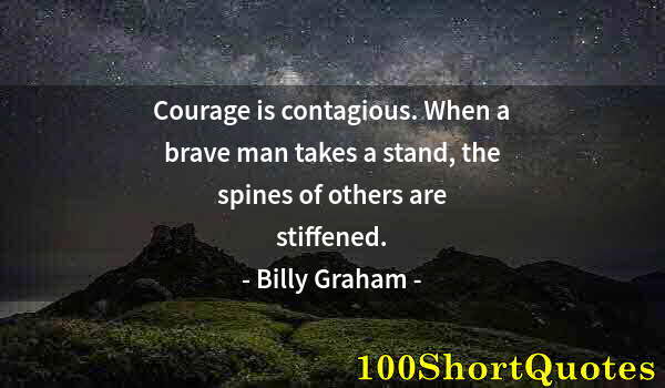 Quote by Albert Einstein: Courage is contagious. When a brave man takes a stand, the spines of others are stiffened.