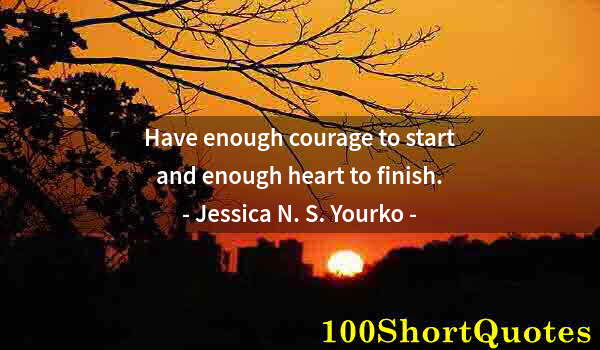 Quote by Albert Einstein: Have enough courage to start and enough heart to finish.