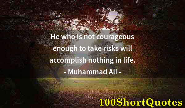 Quote by Albert Einstein: He who is not courageous enough to take risks will accomplish nothing in life.